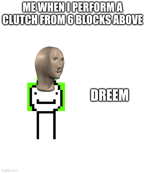 dreem | ME WHEN I PERFORM A CLUTCH FROM 6 BLOCKS ABOVE; DREEM | image tagged in minecraft,dream,meme man | made w/ Imgflip meme maker
