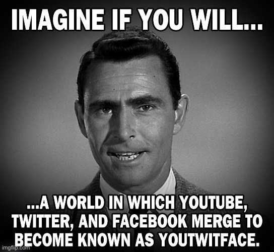 IMAGINE IF YOU WILL… A WORLD IN WHICH YOUTUBE, TWITTER, AND FACEBOOK MERGE TO BECOME KNOWN AS YOUTWITFACE. | image tagged in memes,biased media,social media,twitter,facebook,instagram | made w/ Imgflip meme maker