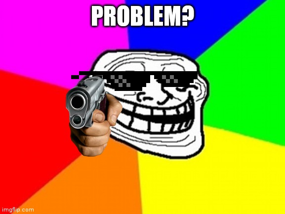 colored troll face | PROBLEM? | image tagged in memes,troll face colored | made w/ Imgflip meme maker