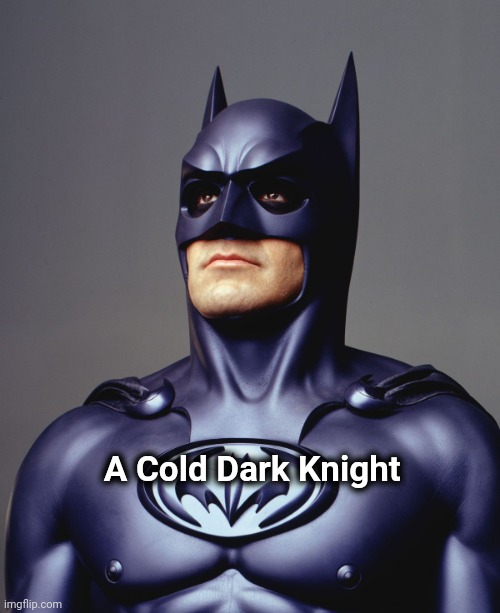 George Clooney Batman Nipples Weird | A Cold Dark Knight | image tagged in george clooney batman nipples weird | made w/ Imgflip meme maker