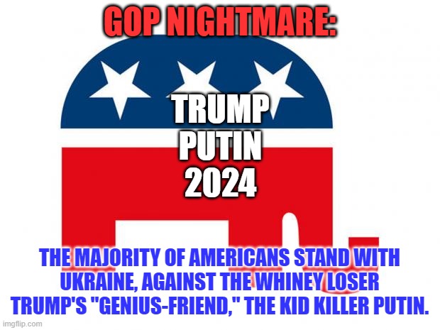 Putin has hired mercenaries to Kill Kids Quicker. | GOP NIGHTMARE:; TRUMP
PUTIN
2024; THE MAJORITY OF AMERICANS STAND WITH UKRAINE, AGAINST THE WHINEY LOSER TRUMP'S "GENIUS-FRIEND," THE KID KILLER PUTIN. | image tagged in politics | made w/ Imgflip meme maker