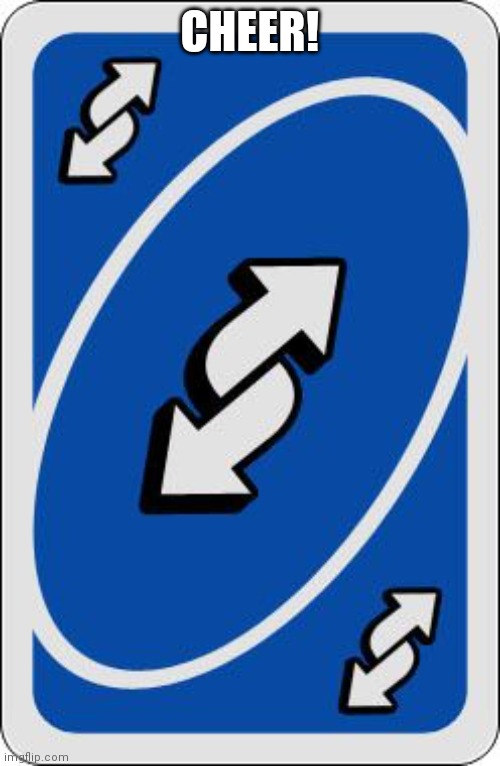 uno reverse card | CHEER! | image tagged in uno reverse card | made w/ Imgflip meme maker