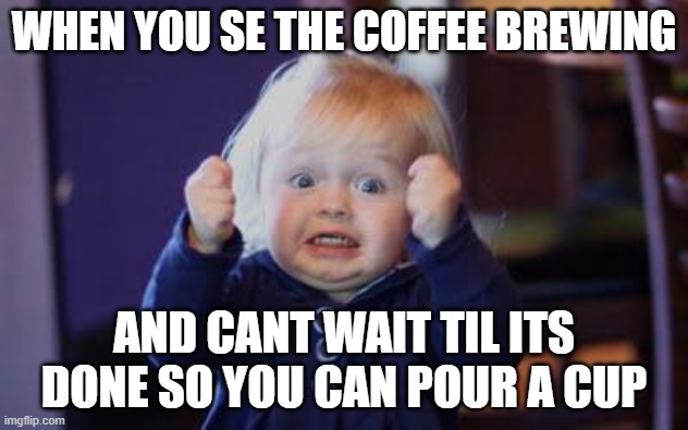 waiting for coffee to be done | WHEN YOU SE THE COFFEE BREWING; AND CANT WAIT TIL ITS DONE SO YOU CAN POUR A CUP | image tagged in excited kid | made w/ Imgflip meme maker