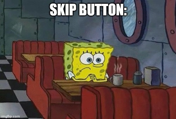 SpongeBob sitting alone | SKIP BUTTON: | image tagged in spongebob sitting alone | made w/ Imgflip meme maker