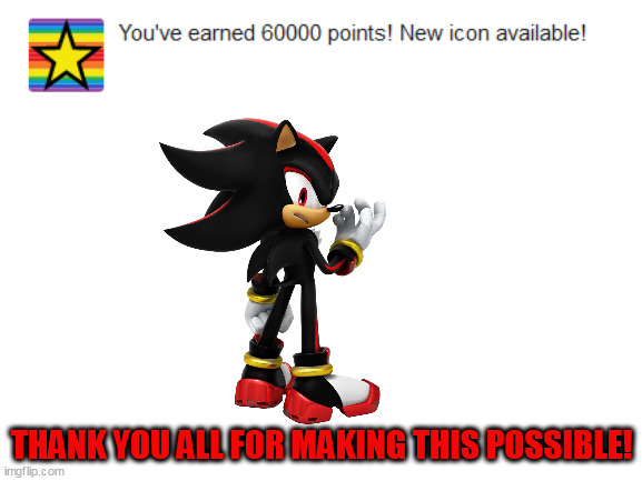 Just hit 60000!  Thanks for all of your support! |  THANK YOU ALL FOR MAKING THIS POSSIBLE! | image tagged in blank white template,shadow the hedgehog,thank you,oh wow are you actually reading these tags | made w/ Imgflip meme maker