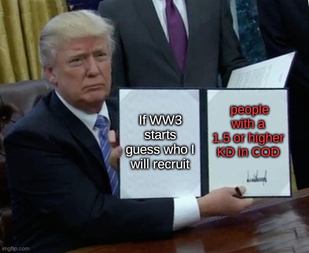 Trump Bill Signing | If WW3 starts guess who I will recruit; people with a 1.5 or higher KD in COD | image tagged in memes,trump bill signing | made w/ Imgflip meme maker