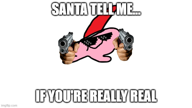 Kirbo has a question... | SANTA TELL ME... IF YOU'RE REALLY REAL | image tagged in kirbo the haunter,bad santa,memes,too dank,69,420 | made w/ Imgflip meme maker