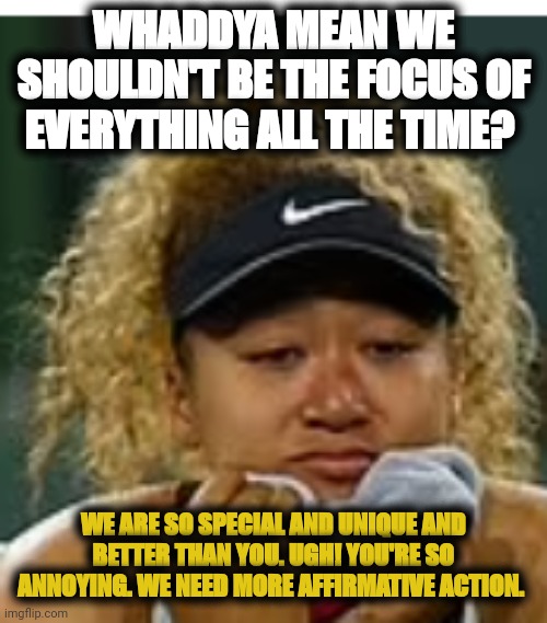 Delusional black supremacist | WHADDYA MEAN WE SHOULDN'T BE THE FOCUS OF EVERYTHING ALL THE TIME? WE ARE SO SPECIAL AND UNIQUE AND BETTER THAN YOU. UGH! YOU'RE SO ANNOYING. WE NEED MORE AFFIRMATIVE ACTION. | image tagged in sad crybaby | made w/ Imgflip meme maker