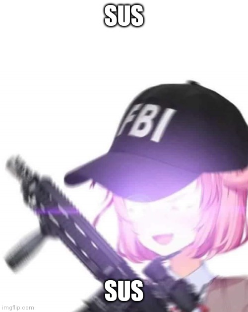 FBI Natsuki | SUS SUS | image tagged in fbi natsuki | made w/ Imgflip meme maker