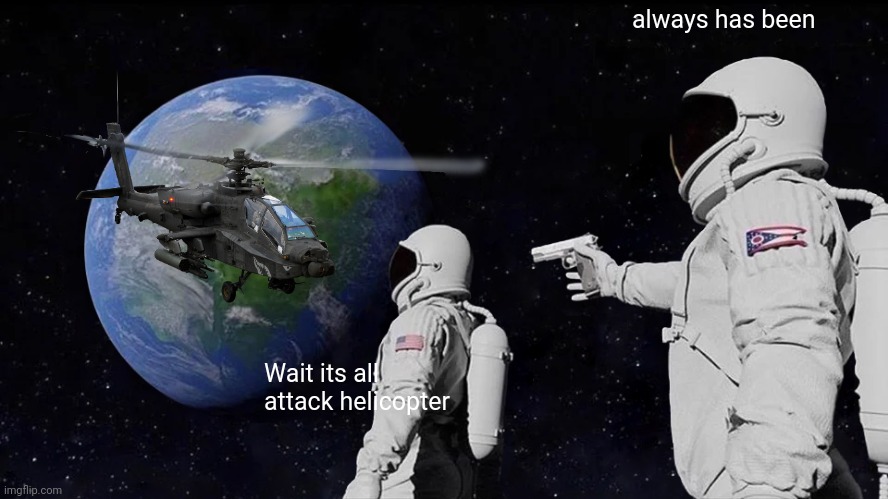 Meme that I made in like 2 minutes | always has been; Wait its all attack helicopter | image tagged in noodles mvvbnjhghjncbhjcnbvjnbmv mvb | made w/ Imgflip meme maker