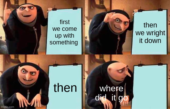 plz stop the hate | first we come up with something; then we wright it down; then; where did  it go | image tagged in memes,gru's plan | made w/ Imgflip meme maker