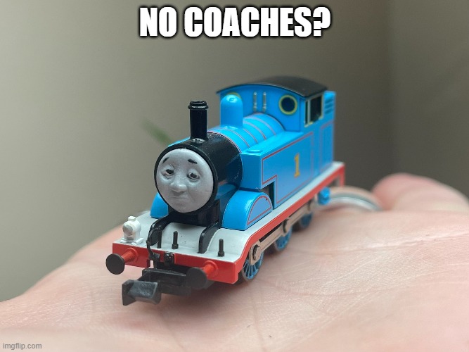Tiny tom | NO COACHES? | image tagged in thomas the tank engine | made w/ Imgflip meme maker