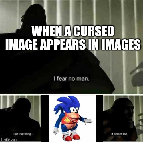 I fear no Image |  WHEN A CURSED IMAGE APPEARS IN IMAGES | image tagged in i fear no man | made w/ Imgflip meme maker