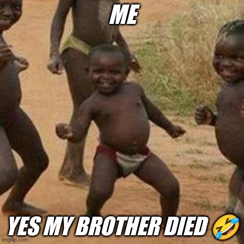 Third World Success Kid Meme | ME; YES MY BROTHER DIED 🤣 | image tagged in memes,third world success kid | made w/ Imgflip meme maker