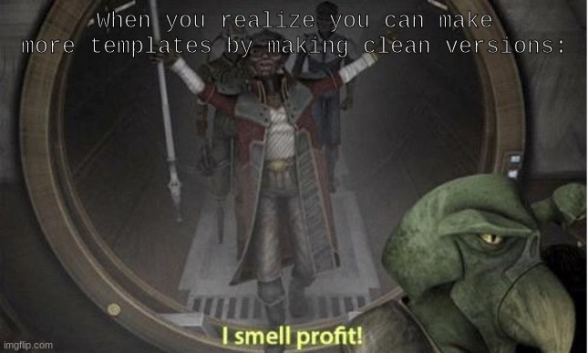I Smell Profit | When you realize you can make more templates by making clean versions: | image tagged in i smell profit | made w/ Imgflip meme maker