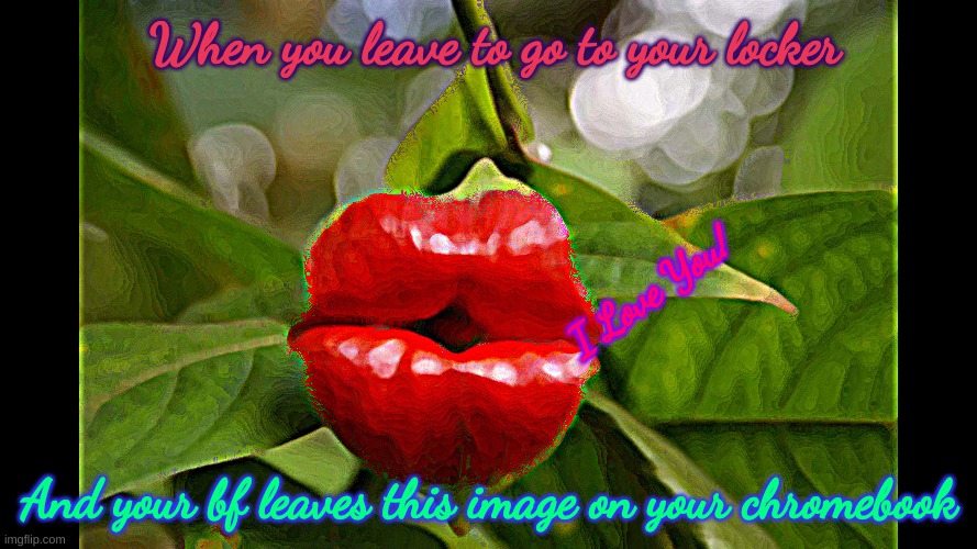 Love you | When you leave to go to your locker; I Love You! And your bf leaves this image on your chromebook | image tagged in romantic kiss | made w/ Imgflip meme maker