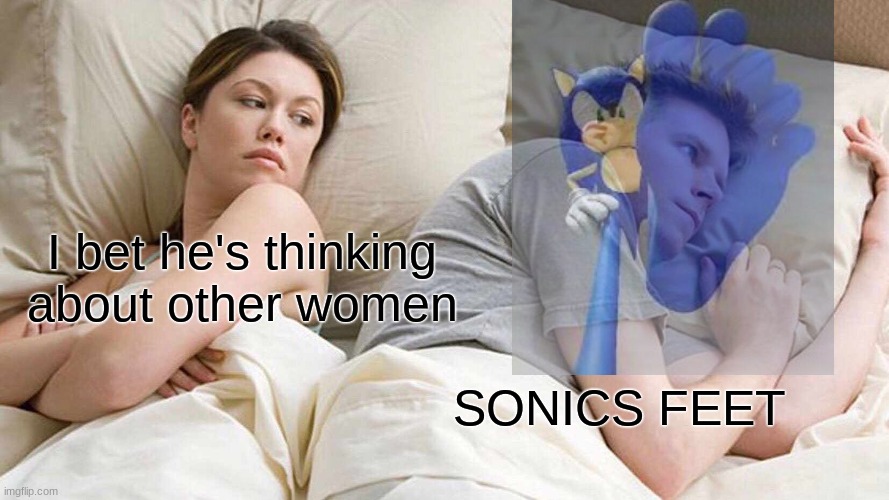 Sonics feet are something I would think about before bed- omg.. | I bet he's thinking about other women; SONICS FEET | image tagged in memes,i bet he's thinking about other women,sonic the hedgehog,sonic | made w/ Imgflip meme maker