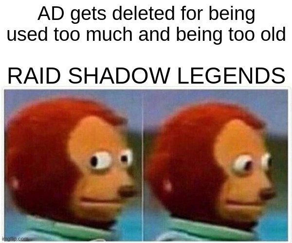 Monkey Puppet Meme | AD gets deleted for being used too much and being too old; RAID SHADOW LEGENDS | image tagged in memes,monkey puppet,funny,raid shadow legends,video games | made w/ Imgflip meme maker