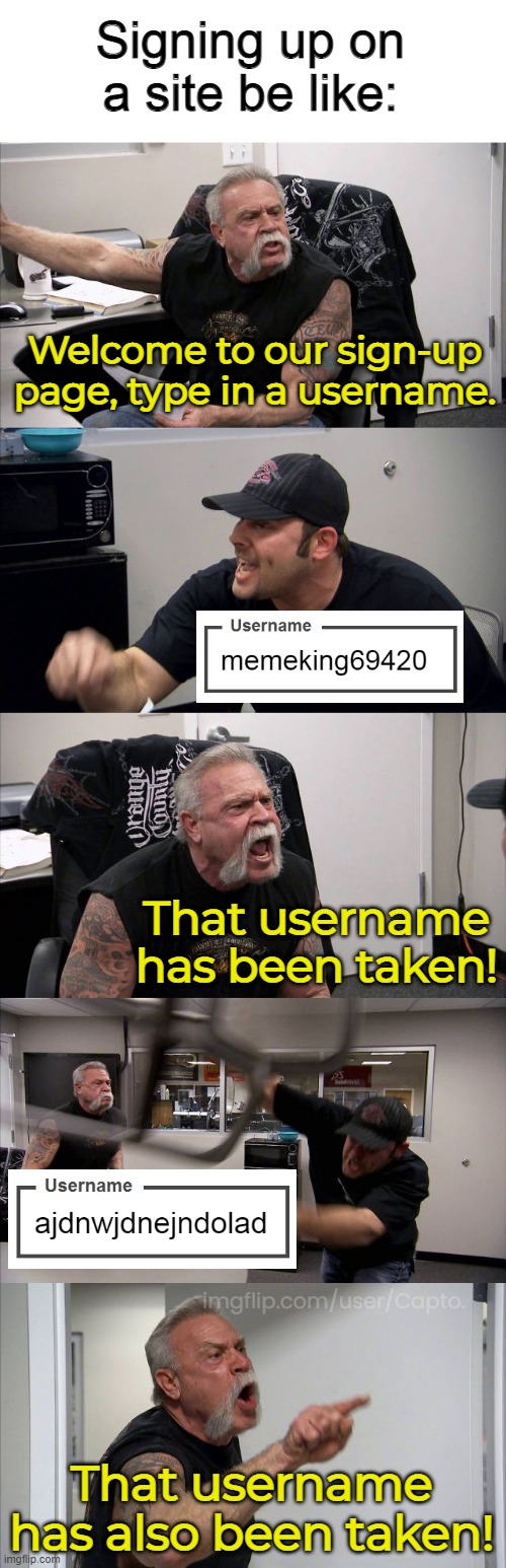 I hate it when that happens. | Signing up on a site be like:; Welcome to our sign-up page, type in a username. That username has been taken! imgflip.com/user/Capto. That username has also been taken! | image tagged in memes,american chopper argument | made w/ Imgflip meme maker