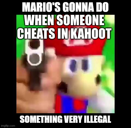 Mario's gonna do something Very illegal | WHEN SOMEONE CHEATS IN KAHOOT | image tagged in mario's gonna do something very illegal | made w/ Imgflip meme maker