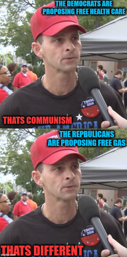 I like to consider all sides, but the drumpf side makes no sense. | THE DEMOCRATS ARE PROPOSING FREE HEALTH CARE; THATS COMMUNISM; THE REPBULICANS ARE PROPOSING FREE GAS; THATS DIFFERENT | image tagged in trump supporter,ukraine,socialism,capitalism,economy | made w/ Imgflip meme maker