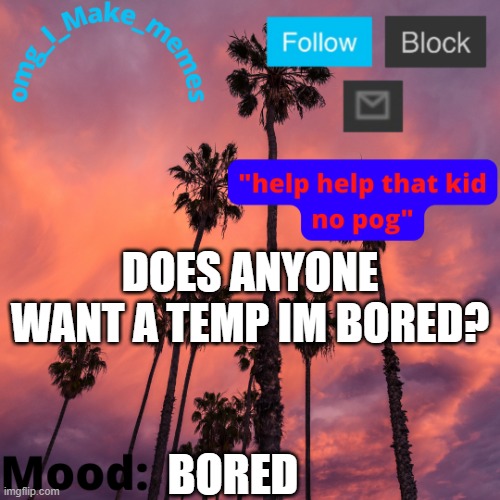 My Temp 4 | DOES ANYONE WANT A TEMP IM BORED? BORED | image tagged in my temp 4 | made w/ Imgflip meme maker