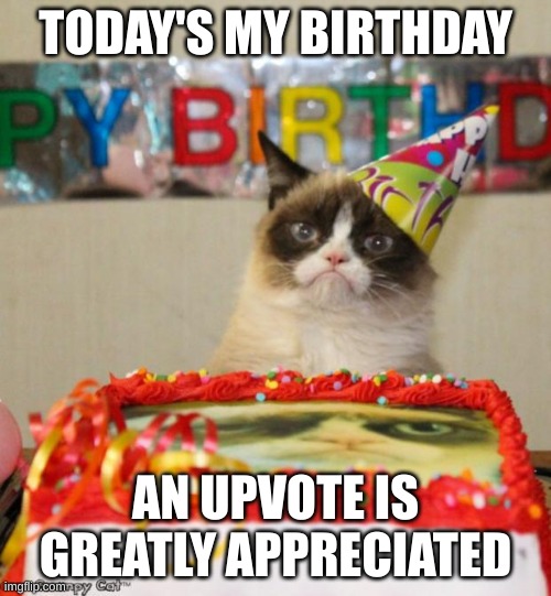 It's my birthday! |  TODAY'S MY BIRTHDAY; AN UPVOTE IS GREATLY APPRECIATED | image tagged in memes,grumpy cat birthday,grumpy cat | made w/ Imgflip meme maker
