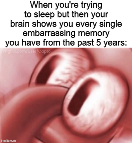 When you're trying to sleep but then your brain shows you every single embarrassing memory you have from the past 5 years:; imgflip.com/user/Capto. | made w/ Imgflip meme maker