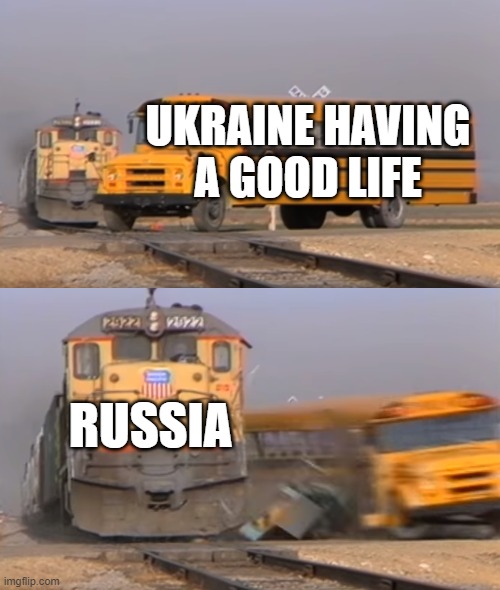 A train hitting a school bus | UKRAINE HAVING A GOOD LIFE; RUSSIA | image tagged in a train hitting a school bus | made w/ Imgflip meme maker
