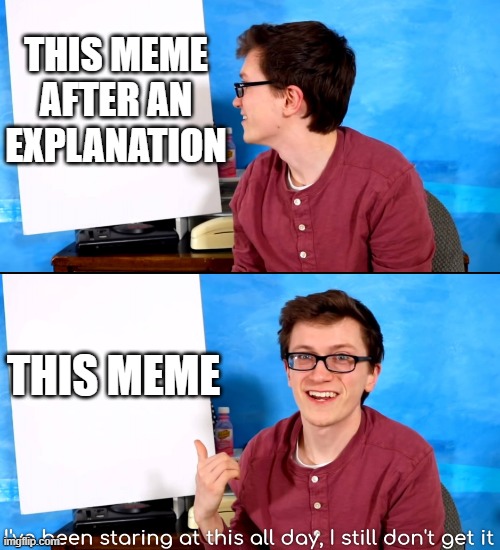 I’ve Been Staring At This All Day And I Still Don’t Get It | THIS MEME AFTER AN EXPLANATION THIS MEME | image tagged in i ve been staring at this all day and i still don t get it | made w/ Imgflip meme maker