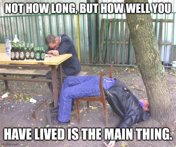 Live laugh love |  NOT HOW LONG, BUT HOW WELL YOU; HAVE LIVED IS THE MAIN THING. | image tagged in drunk russian,life advice,life goals,happiness | made w/ Imgflip meme maker