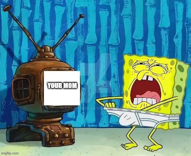 spongebob jerking off to tv | YOUR MOM | image tagged in spongebob jerking off to tv | made w/ Imgflip meme maker