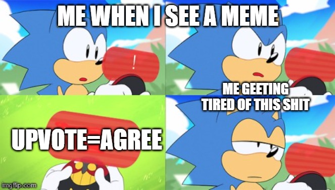 The Sonic Mania Meme | ME WHEN I SEE A MEME; ME GEETING TIRED OF THIS SHIT; UPVOTE=AGREE | image tagged in the sonic mania meme | made w/ Imgflip meme maker