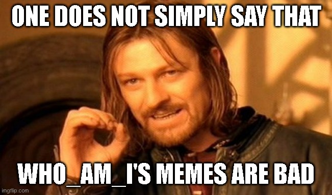 One Does Not Simply Meme | ONE DOES NOT SIMPLY SAY THAT WHO_AM_I'S MEMES ARE BAD | image tagged in memes,one does not simply | made w/ Imgflip meme maker