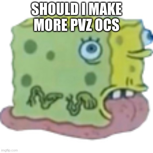 :nerd: | SHOULD I MAKE MORE PVZ OCS | made w/ Imgflip meme maker