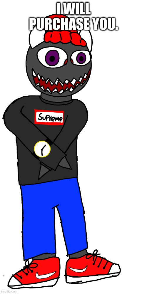 Mega drip sponk | I WILL PURCHASE YOU. | image tagged in mega drip sponk | made w/ Imgflip meme maker