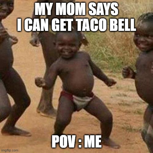 taco bell | MY MOM SAYS I CAN GET TACO BELL; POV : ME | image tagged in memes,third world success kid | made w/ Imgflip meme maker