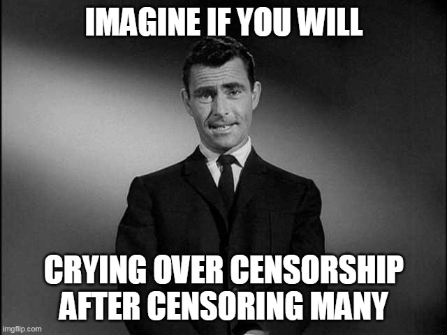 *COUGH* Twitter *COUGH COUGH* | IMAGINE IF YOU WILL; CRYING OVER CENSORSHIP AFTER CENSORING MANY | image tagged in rod serling twilight zone | made w/ Imgflip meme maker