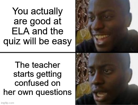 guess my school wants me to make memes for them now so I'm just gonna post them here | You actually are good at ELA and the quiz will be easy; The teacher starts getting confused on her own questions | image tagged in oh yeah oh no,school,quiz,memes | made w/ Imgflip meme maker