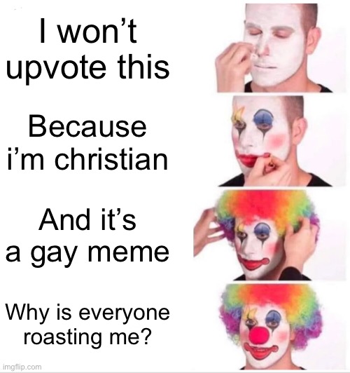 Clown Applying Makeup Meme | I won’t upvote this Because i’m christian And it’s a gay meme Why is everyone roasting me? | image tagged in memes,clown applying makeup | made w/ Imgflip meme maker