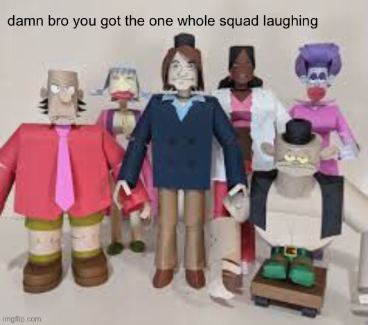 damn bro | damn bro you got the one whole squad laughing | image tagged in memes,damn bro you got the whole squad laughing,funny | made w/ Imgflip meme maker