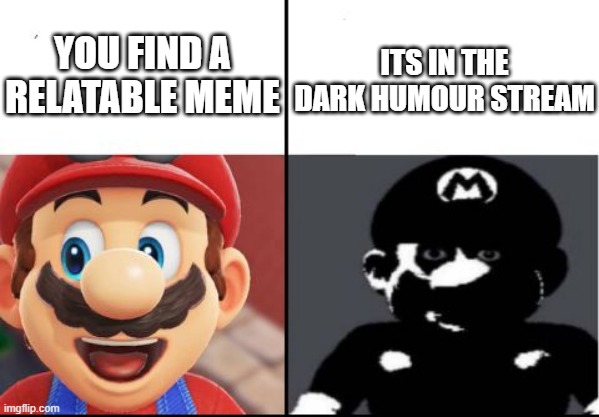 Happy mario Vs Dark Mario | ITS IN THE DARK HUMOUR STREAM; YOU FIND A RELATABLE MEME | image tagged in happy mario vs dark mario | made w/ Imgflip meme maker