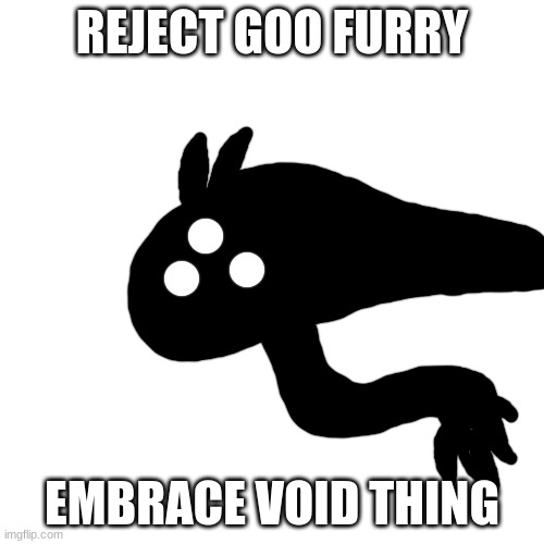 h | REJECT GOO FURRY; EMBRACE VOID THING | made w/ Imgflip meme maker