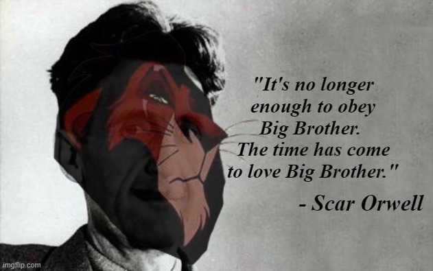 i have absolutely no idea | "It's no longer enough to obey Big Brother.  The time has come to love Big Brother."; - Scar Orwell | image tagged in rmk,big brother,scar,george orwell | made w/ Imgflip meme maker