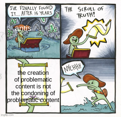 :) | antis; the creation of problematic content is not the condoning of problematic content | image tagged in memes,the scroll of truth | made w/ Imgflip meme maker