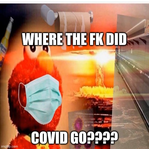 where the fk did covid go | WHERE THE FK DID; COVID GO???? | image tagged in covid,elmo,where,question | made w/ Imgflip meme maker