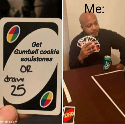 Gumball is rude | Me:; Get Gumball cookie soulstones | image tagged in memes,uno draw 25 cards | made w/ Imgflip meme maker