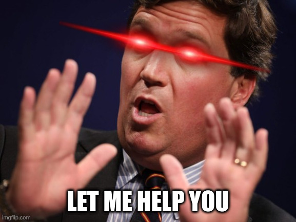 Would you trust this man if he offered assistance? | LET ME HELP YOU | image tagged in tucker fucker | made w/ Imgflip meme maker