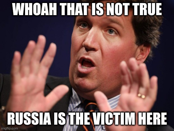 ukraine is greedily taking russia's bombs | WHOAH THAT IS NOT TRUE; RUSSIA IS THE VICTIM HERE | image tagged in tucker fucker,sarcasm | made w/ Imgflip meme maker