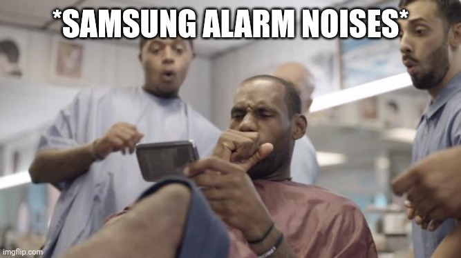 Lebron James Samsung | *SAMSUNG ALARM NOISES* | image tagged in lebron james samsung | made w/ Imgflip meme maker